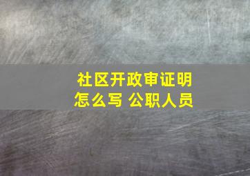 社区开政审证明怎么写 公职人员